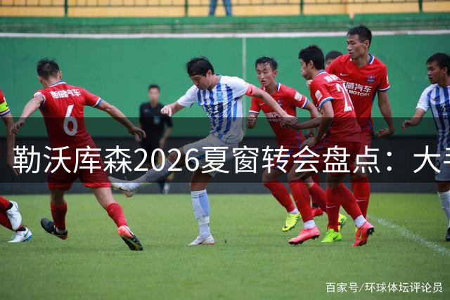 勒沃库森2026夏窗转会盘点：大手笔引援与重磅出售