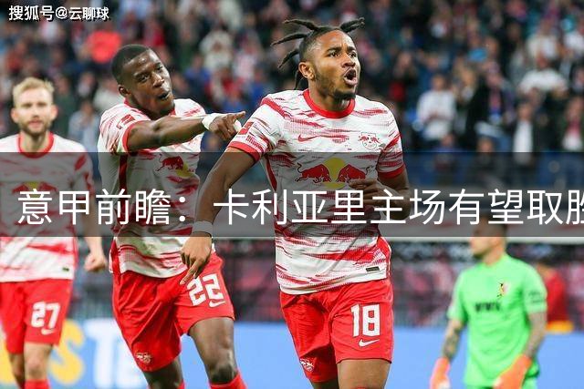 意甲前瞻：卡利亚里主场有望取胜，拉齐奥客场恐难延续连胜