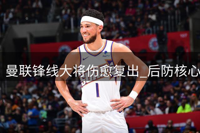 曼联锋线大将伤愈复出 后防核心恢复训练