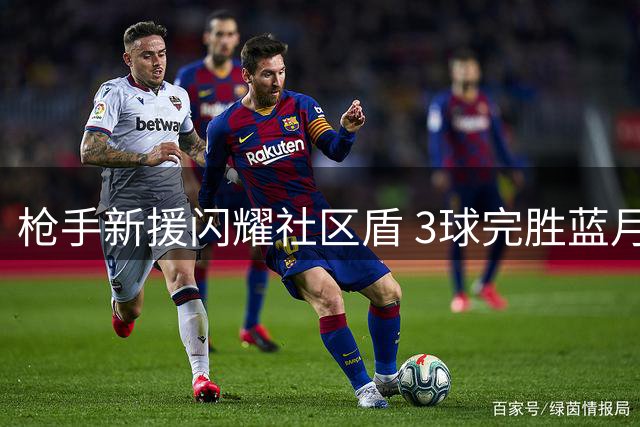 枪手新援闪耀社区盾 3球完胜蓝月亮捧杯