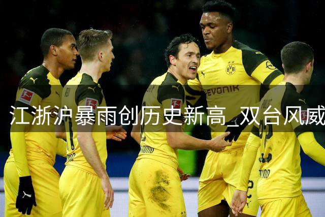 江浙沪暴雨创历史新高 双台风威胁接踵而至