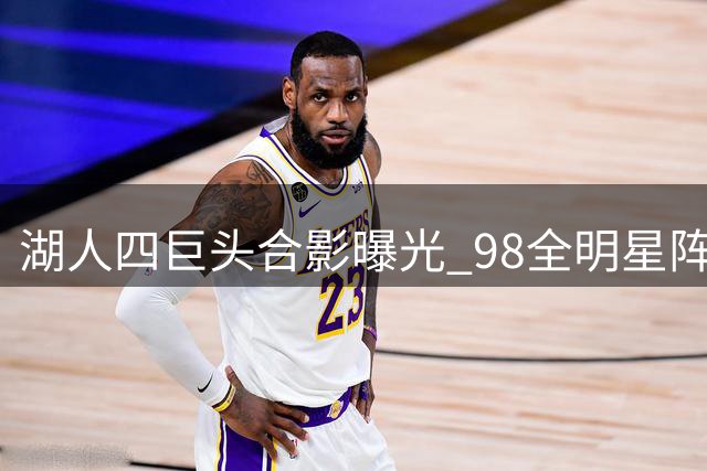 湖人四巨头合影曝光 98全明星阵容引回忆