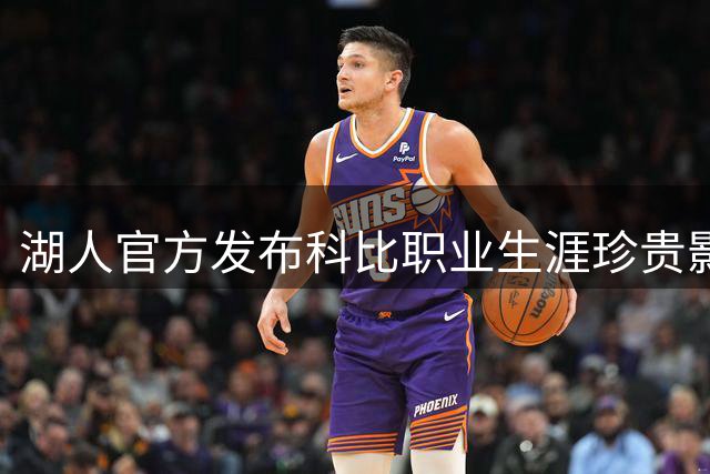 湖人官方发布科比职业生涯珍贵影像回顾